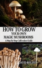 How to Grow Your Own Magic Mushrooms: A Step By Step Cultivation Guide Cover Image