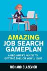 Amazing Job Search Gameplan: A Beginner's Guide to Getting the Job You'll Love By Richard Blazevich Cover Image