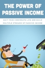 The Power Of Passive Income: Quit Your Corporate Life And Build Multiple Streams Of Passive Income: Beginner Passive Income By Silas Snowdy Cover Image