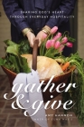 Gather and Give: Sharing God's Heart Through Everyday Hospitality By Amy Nelson Hannon Cover Image
