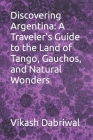 Discovering Argentina: A Traveler's Guide to the Land of Tango, Gauchos, and Natural Wonders Cover Image