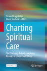 Charting Spiritual Care: The Emerging Role of Chaplaincy Records in Global Health Care By Simon Peng-Keller (Editor), David Neuhold (Editor) Cover Image
