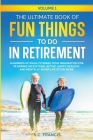 The Ultimate Book of Fun Things to Do in Retirement: Hundreds of ideas to spark your imagination for planning an exciting, active, happy, healthy, and Cover Image