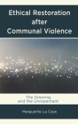 Ethical Restoration after Communal Violence: The Grieving and the Unrepentant By Marguerite La Caze Cover Image