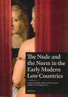 The Nude and the Norm in the Early Modern Low Countries By Karolien De Clippel (Editor), Katharina Van Cauteren (Editor), Katlijne Van Der Stighelen (Editor) Cover Image