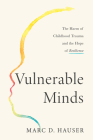 Vulnerable Minds: The Harm of Childhood Trauma and the Hope of Resilience By Marc D. Hauser Cover Image