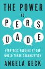 The Power to Persuade: Strategic Arguing at the World Trade Organization By Angela Geck Cover Image