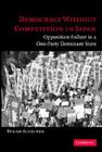Democracy Without Competition in Japan: Opposition Failure in a One-Party Dominant State By Ethan Scheiner Cover Image