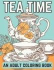Tea Time: An Adult Coloring Book: A Coloring Book For English Tea Lovers for Fun and Relaxation By Brynhaven Books Cover Image