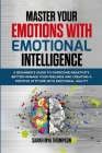 Master your Emotions with Emotional Intelligence: A Beginner's Guide to Overcome Negativity, Better Manage your Feelings and Creating a Positive Attit By Sarah Mya Thompson Cover Image