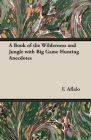 A Book of the Wilderness and Jungle with Big Game Hunting Anecdotes By F. G. Aflalo Cover Image