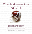 What It Means to Be an Aggie: John David Crow and Texas A&M's Greatest Players By Rusty Burson, Cathy Capps, John David Crow (Foreword by) Cover Image