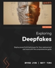 Exploring Deepfakes: Deploy powerful AI techniques for face replacement and more with this comprehensive guide By Bryan Lyon, Matt Tora Cover Image