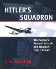 Hitler's Squadron: The Fuehrer's Personal Aircraft and Transport Unit, 1933–1945 By C. G. Sweeting Cover Image