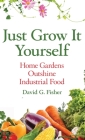 Just Grow It Yourself: Home Gardens Outshine Industrial Food By David Fisher Cover Image