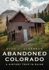 Abandoned Colorado: A History Told in Ruins (America Through Time) Cover Image