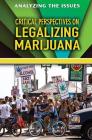 Critical Perspectives on Legalizing Marijuana (Analyzing the Issues) By Anne C. Cunningham Cover Image
