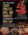 The Yummy Char Griller Grill & Smoker Cookbook: 1000-Day Yummy and Family-Approved Recipes for Anyone Who Want to Enjoy Tasty Effortless Dish By Cathy Caban Cover Image