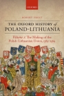 The Oxford History of Poland-Lithuania: Volume I: The Making of the Polish-Lithuanian Union, 1385-1569 (Oxford History of Early Modern Europe) By Robert I. Frost Cover Image