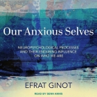 Our Anxious Selves: Neuropsychological Processes and Their Enduring Influence on Who We Are By Efrat Ginot, Senn Annis (Read by) Cover Image
