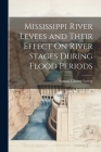 Mississippi River Levees and Their Effect On River Stages During Flood Periods By Samuel Cheney Emery Cover Image