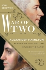 War of Two: Alexander Hamilton, Aaron Burr, and the Duel that Stunned the Nation By John Sedgwick Cover Image