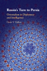 Russia's Turn to Persia: Orientalism in Diplomacy and Intelligence By Denis V. Volkov Cover Image