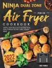 Ninja Dual Zone Air Fryer Cookbook for UK 2022: Simple and Delicious Recipes with Tips & Tricks to Fry, Grill, Roast, Bake By Jake Power Cover Image