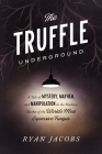 The Truffle Underground: A Tale of Mystery, Mayhem, and Manipulation in the Shadowy Market of the World's Most Expensive Fungus By Ryan Jacobs Cover Image