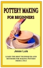 Pottery Making for Beginners: Learn the best techniques and methods for making Pottery from A to Z Cover Image