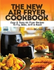 The New Air Fryer Cookbook: Easy & Tasty Air Fryer Recipes To Fry, Bake, Grill & Roast By Michael Saxe Cover Image