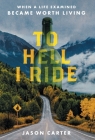 To Hell I Ride: When a Life Examined Became Worth Living By Jason Carter Cover Image