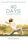 40 Days to Enlightened Eating: Journey to Optimal Weight, Health, Energy, and Vitality By Elise Cantrell Cover Image