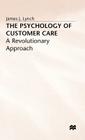 The Psychology of Customer Care: A Revolutionary Approach By J. Lynch Cover Image
