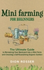 Mini Farming for Beginners: The Ultimate Guide to Remaking Your Backyard into a Mini Farm and Creating a Self-Sustaining Organic Garden By Dion Rosser Cover Image