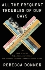 All the Frequent Troubles of Our Days: The True Story of the American Woman at the Heart of the German Resistance to Hitler By Rebecca Donner Cover Image
