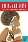 Racial Ambiguity in Asian American Culture (Asian American Studies Today) By Professor Jennifer Ann Ho Cover Image
