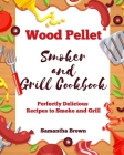 Wood Pellet Smoker and Grill Cookbook: Perfectly Delicious Recipes to Smoke and Grill By Samantha Brown Cover Image
