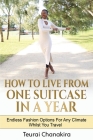 How To Live From One Suitcase In A Year: Endless Fashion Options For Any Climate Whilst You Travel By Teurai Chanakira Cover Image