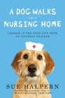 A Dog Walks Into a Nursing Home: Lessons in the Good Life from an Unlikely Teacher By Sue Halpern Cover Image