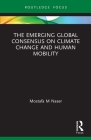 The Emerging Global Consensus on Climate Change and Human Mobility (Routledge Focus on Environment and Sustainability) By Mostafa M. Naser Cover Image