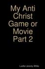 My Anti Christ Game or Movie Part Two By Lucifer Jeremy White Cover Image
