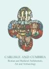 Carlisle and Cumbria: Roman and Medieval Artitecture, Art and Archaeology (British Archaeological Association Conference Transactions #27) By Mike McCarthy Cover Image