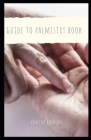 Guide to Palmistry Book: Palmistry, the study of the palm, is mainly to observe the palm's shape, color, and lines as well as the length of the By Vincent Bronson Cover Image