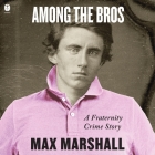 Among the Bros: A Fraternity Crime Story By Max Marshall, Stephen Graybill (Read by) Cover Image