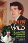 Brain Gone Wild: A Tale of Electrodes, Schizophrenia, and John By Polly Debutts, E. Fuller Torrey (Foreword by) Cover Image