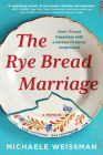 The Rye Bread Marriage: How I Found Happiness with a Partner I’ll Never Understand By Michaele Weissman Cover Image