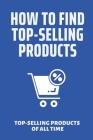 How To Find Top-Selling Products: Top-Selling Products Of All Time: Top Selling Products Online By Alex Truly Cover Image