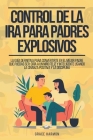 Control de la Ira para Padres Explosivos: La Guía Definitiva Para Convertirte En El Mejor Padre Que Puedas Ser: Cría A Un Niño Feliz Y Inteligente Usa By Grace Harmon Cover Image