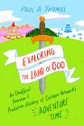 Exploring the Land of Ooo: An Unofficial Overview and Production History of Cartoon Network's Adventure Time By Paul A. Thomas Cover Image